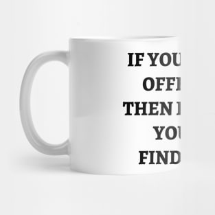 If you find me offensive. Then I suggest you quit finding me Mug